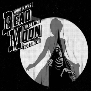 Dead Moon - What A Way To See The Old Girl Go in the group CD / Pop-Rock at Bengans Skivbutik AB (2406984)