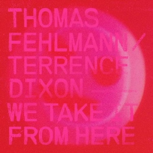 Fehlmann Thomas & Terrence Dixon - We Take It From Here in the group VINYL / Dans/Techno at Bengans Skivbutik AB (3199817)