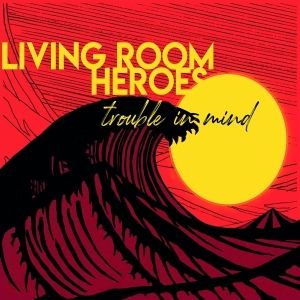 Living Room Heroes - Trouble In Mind in the group CD / Country at Bengans Skivbutik AB (3928094)
