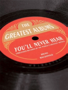 Bruno MacDonald - The Greatest Album You'll Never Hear. Unreleased Records By The World's Greatest Artists in the group OUR PICKS / Recommended Music Books at Bengans Skivbutik AB (4292966)