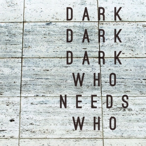 Dark Dark Dark - Who Needs Who