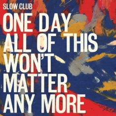 Slow Club - One Day All Of This Won't Matter An