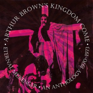 Arthur Brown?S Kingdom Come - Eternal Messenger An Anthology 1970