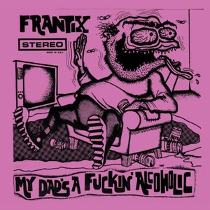 Frantix - My Dads A Fuckin Alcoholic