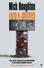 Mick Houghton - Fried & Justified. Hits, Myths, Break Ups And Breakdowns In The Record Business