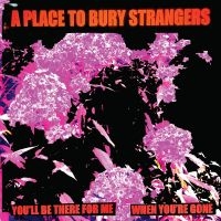A Place To Bury Strangers - You'll Be There For Me/When You're
