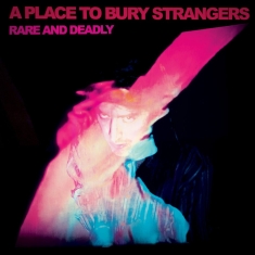 A Place To Bury Strangers - Rare And Deadly