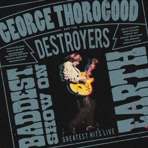 George Thorogood & The Destroyers - The Baddest Show On Earth: Greatest