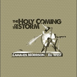 Cahalen Morrison & Eli West - The Holy Coming Of The Storm