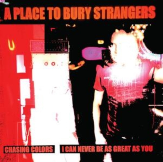 A Place To Bury Strangers - Chasing Colors/I Can Never Be As Gr